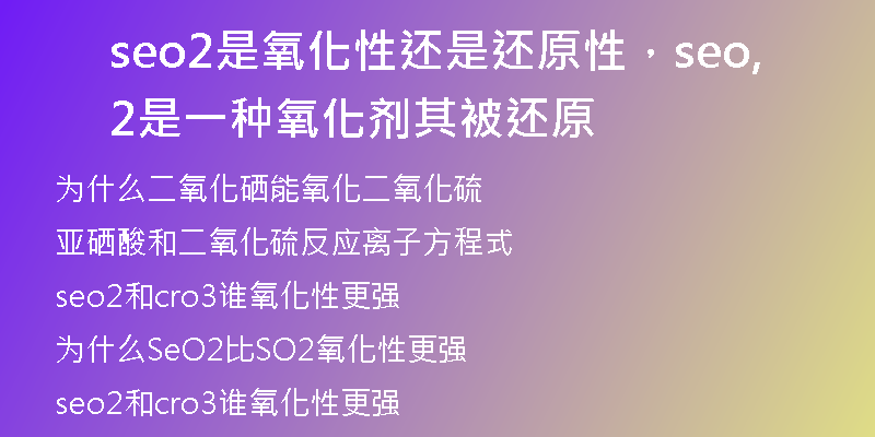 seo2是氧化性還是還原性，seo2是一種氧化劑,其被還原