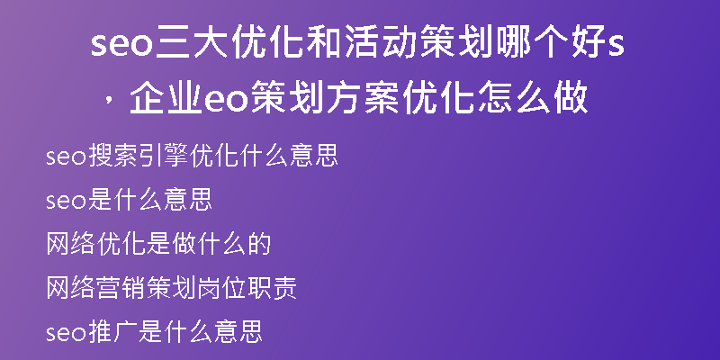 seo三大優(yōu)化和活動策劃哪個好，企業(yè)seo策劃方案優(yōu)化怎么做