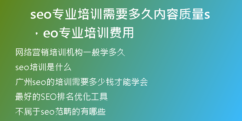 seo專業(yè)培訓(xùn)需要多久內(nèi)容質(zhì)量，seo專業(yè)培訓(xùn)費(fèi)用