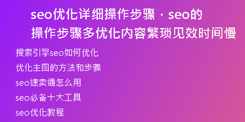 seo優(yōu)化詳細(xì)操作步驟，seo的操作步驟多優(yōu)化內(nèi)容繁瑣見(jiàn)效時(shí)間慢