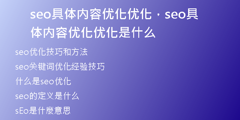 seo具體內(nèi)容優(yōu)化優(yōu)化，seo具體內(nèi)容優(yōu)化優(yōu)化是什么