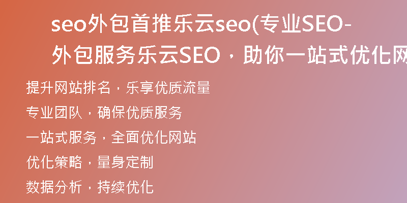 seo外包首推樂(lè)云seo(專業(yè)SEO外包服務(wù)-樂(lè)云SEO，助你一站式優(yōu)化網(wǎng)站)