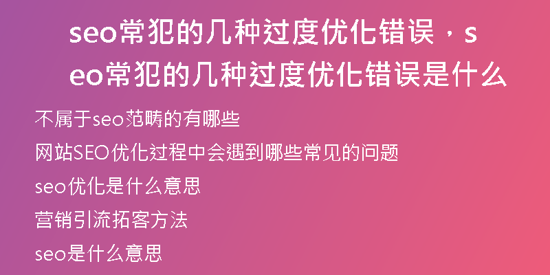 seo常犯的幾種過(guò)度優(yōu)化錯(cuò)誤，seo常犯的幾種過(guò)度優(yōu)化錯(cuò)誤是什么
