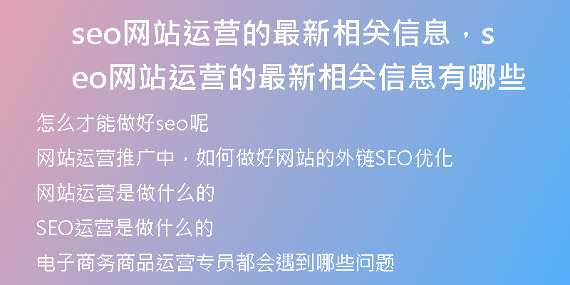 seo網(wǎng)站運(yùn)營(yíng)的最新相關(guān)信息，seo網(wǎng)站運(yùn)營(yíng)的最新相關(guān)信息有哪些