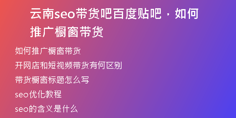 云南seo帶貨吧百度貼吧，如何推廣櫥窗帶貨
