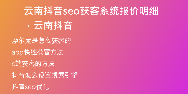 云南抖音seo獲客系統(tǒng)報價明細，云南 抖音